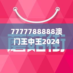 7777788888澳門王中王2024年,澳門王中王，探尋數(shù)字背后的故事與未來展望